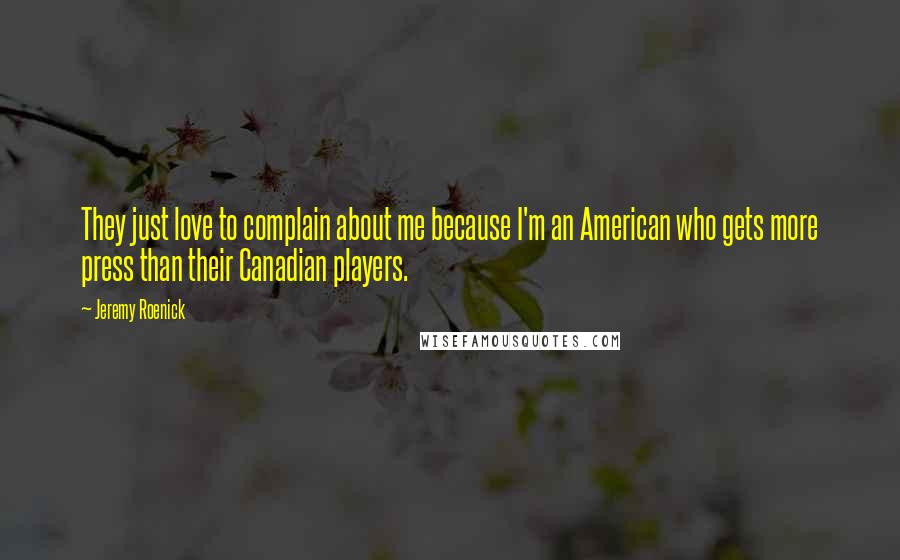 Jeremy Roenick Quotes: They just love to complain about me because I'm an American who gets more press than their Canadian players.