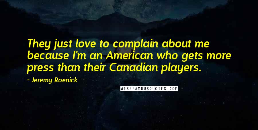 Jeremy Roenick Quotes: They just love to complain about me because I'm an American who gets more press than their Canadian players.