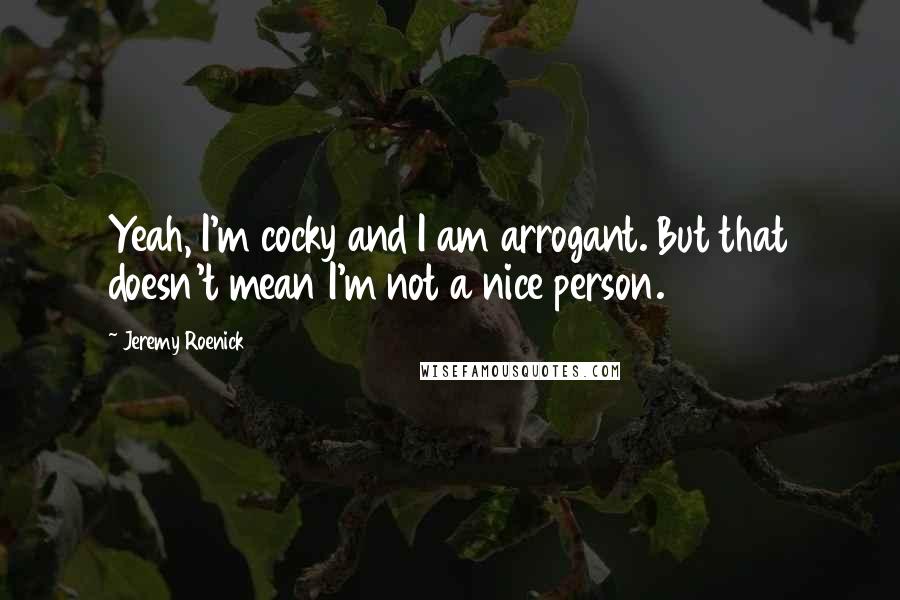 Jeremy Roenick Quotes: Yeah, I'm cocky and I am arrogant. But that doesn't mean I'm not a nice person.