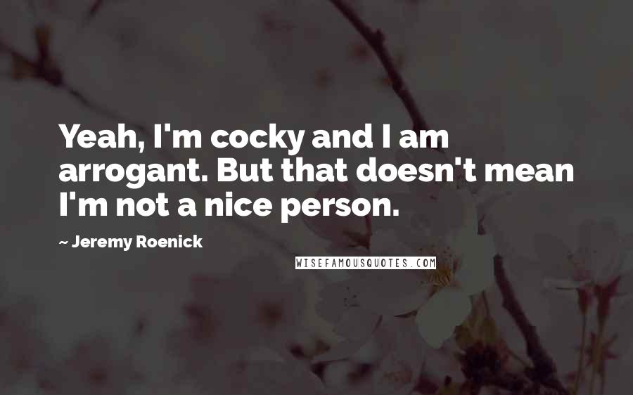 Jeremy Roenick Quotes: Yeah, I'm cocky and I am arrogant. But that doesn't mean I'm not a nice person.