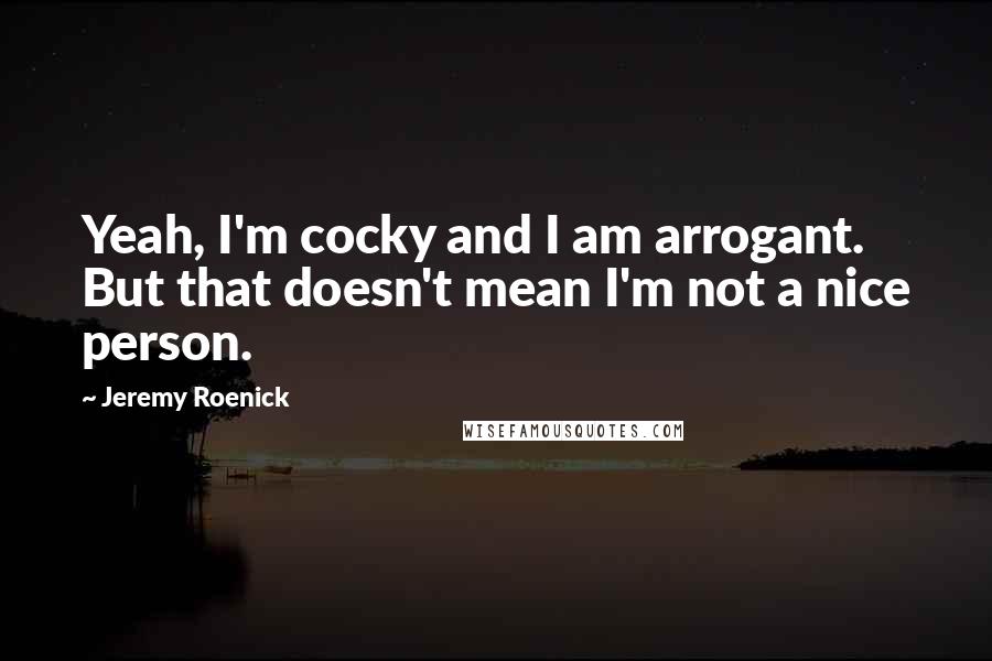 Jeremy Roenick Quotes: Yeah, I'm cocky and I am arrogant. But that doesn't mean I'm not a nice person.