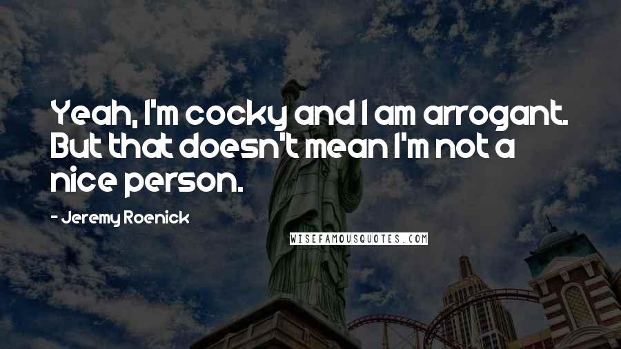 Jeremy Roenick Quotes: Yeah, I'm cocky and I am arrogant. But that doesn't mean I'm not a nice person.