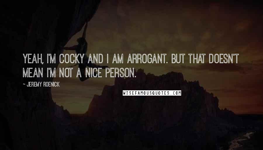 Jeremy Roenick Quotes: Yeah, I'm cocky and I am arrogant. But that doesn't mean I'm not a nice person.