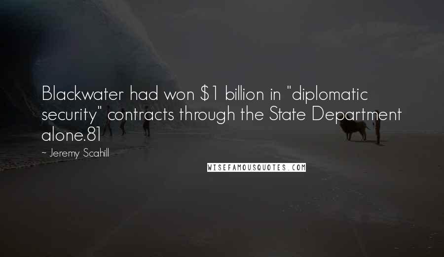 Jeremy Scahill Quotes: Blackwater had won $1 billion in "diplomatic security" contracts through the State Department alone.81