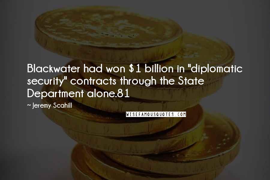 Jeremy Scahill Quotes: Blackwater had won $1 billion in "diplomatic security" contracts through the State Department alone.81