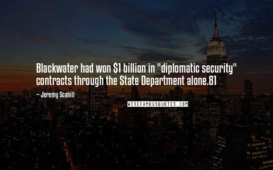 Jeremy Scahill Quotes: Blackwater had won $1 billion in "diplomatic security" contracts through the State Department alone.81