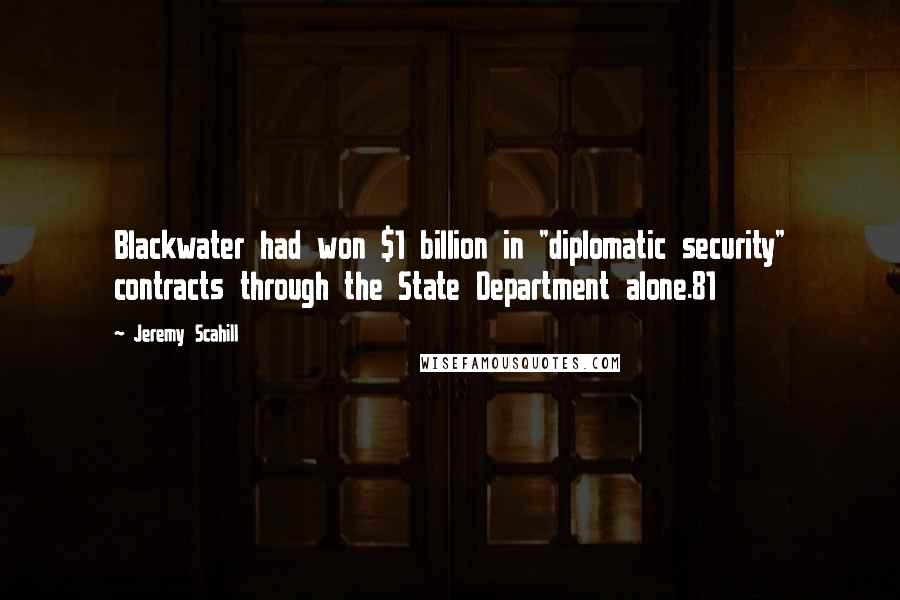 Jeremy Scahill Quotes: Blackwater had won $1 billion in "diplomatic security" contracts through the State Department alone.81