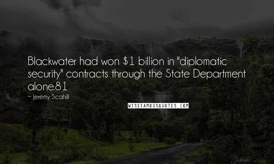 Jeremy Scahill Quotes: Blackwater had won $1 billion in "diplomatic security" contracts through the State Department alone.81