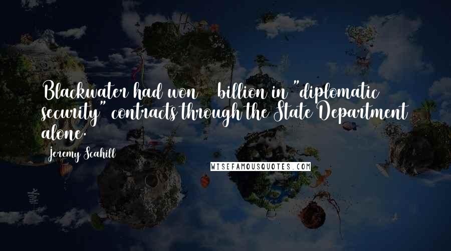 Jeremy Scahill Quotes: Blackwater had won $1 billion in "diplomatic security" contracts through the State Department alone.81