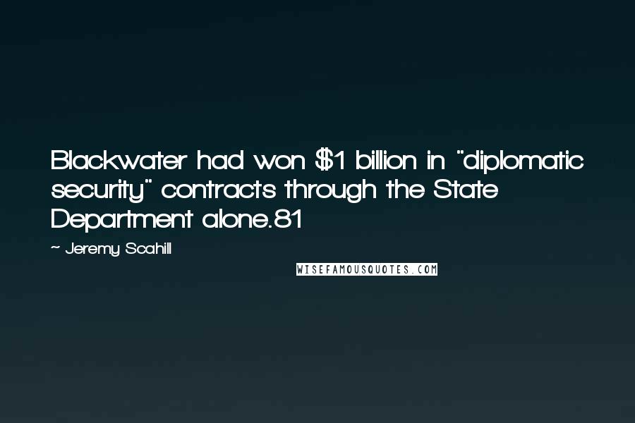 Jeremy Scahill Quotes: Blackwater had won $1 billion in "diplomatic security" contracts through the State Department alone.81