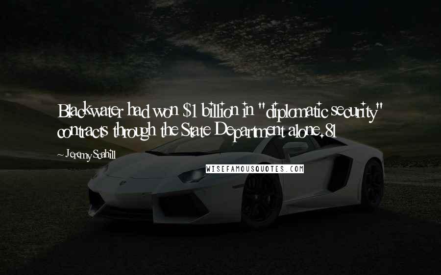 Jeremy Scahill Quotes: Blackwater had won $1 billion in "diplomatic security" contracts through the State Department alone.81