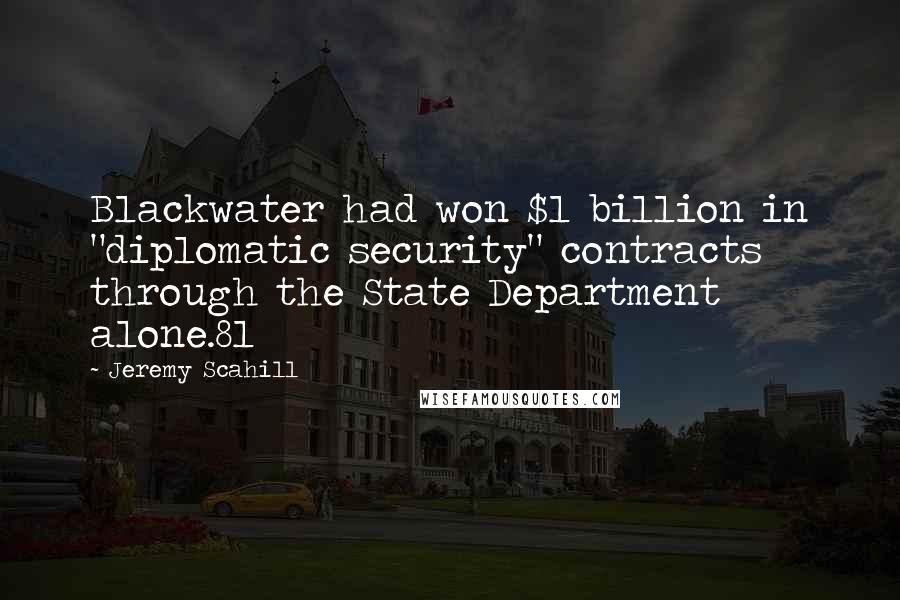 Jeremy Scahill Quotes: Blackwater had won $1 billion in "diplomatic security" contracts through the State Department alone.81