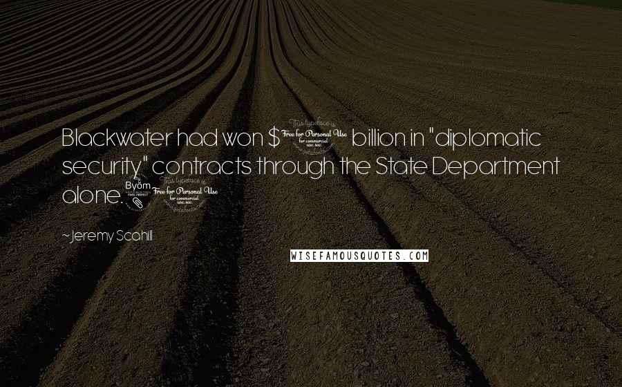 Jeremy Scahill Quotes: Blackwater had won $1 billion in "diplomatic security" contracts through the State Department alone.81