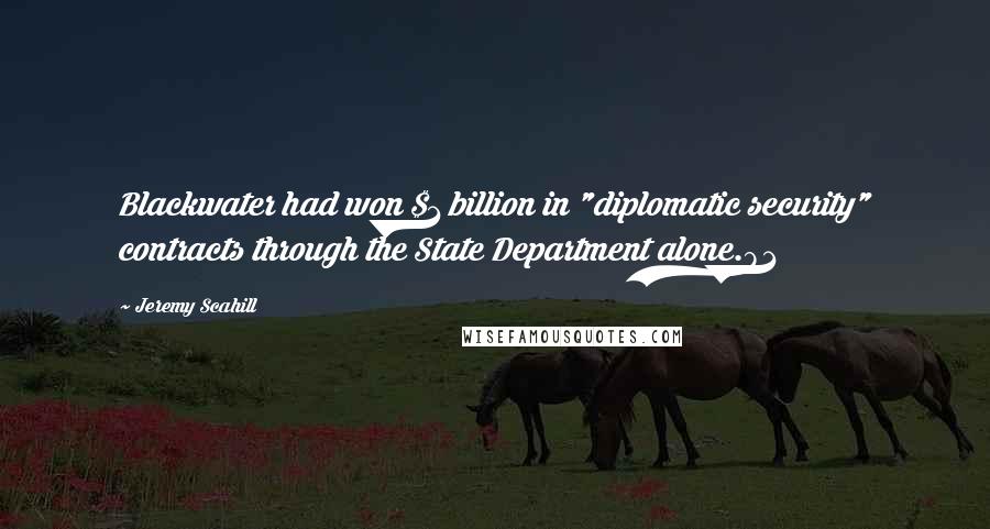 Jeremy Scahill Quotes: Blackwater had won $1 billion in "diplomatic security" contracts through the State Department alone.81