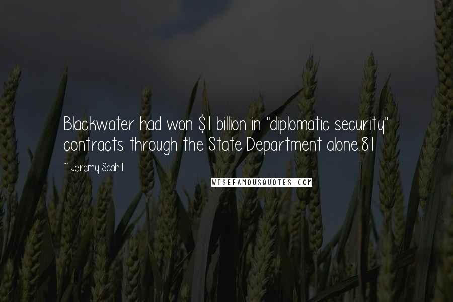 Jeremy Scahill Quotes: Blackwater had won $1 billion in "diplomatic security" contracts through the State Department alone.81