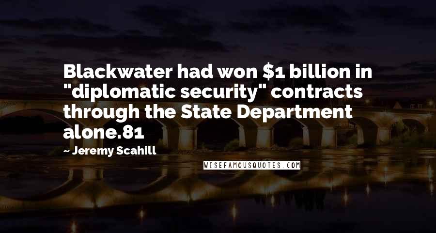 Jeremy Scahill Quotes: Blackwater had won $1 billion in "diplomatic security" contracts through the State Department alone.81