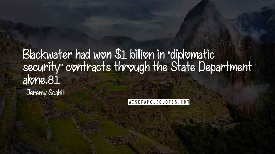 Jeremy Scahill Quotes: Blackwater had won $1 billion in "diplomatic security" contracts through the State Department alone.81