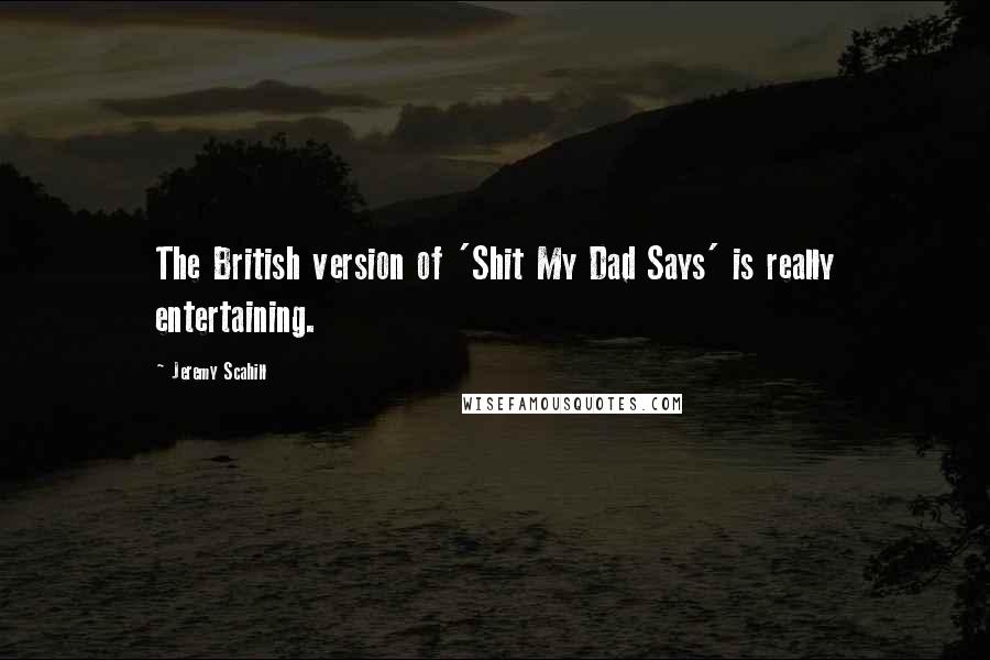 Jeremy Scahill Quotes: The British version of 'Shit My Dad Says' is really entertaining.