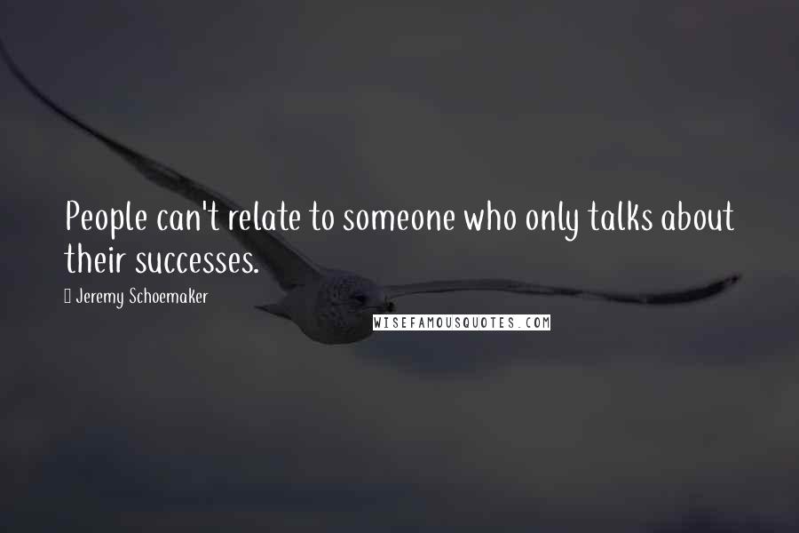 Jeremy Schoemaker Quotes: People can't relate to someone who only talks about their successes.