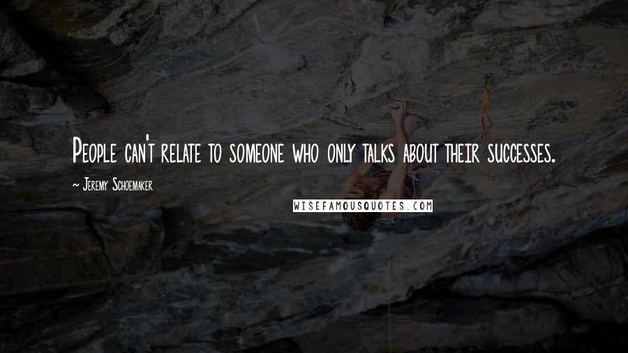 Jeremy Schoemaker Quotes: People can't relate to someone who only talks about their successes.