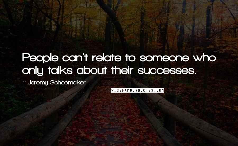 Jeremy Schoemaker Quotes: People can't relate to someone who only talks about their successes.