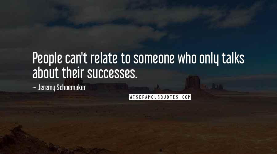 Jeremy Schoemaker Quotes: People can't relate to someone who only talks about their successes.