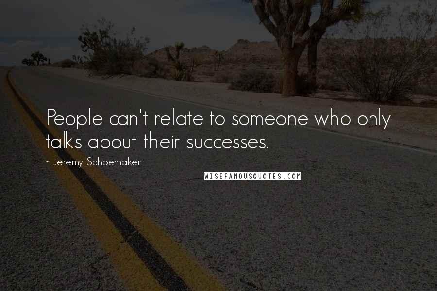 Jeremy Schoemaker Quotes: People can't relate to someone who only talks about their successes.