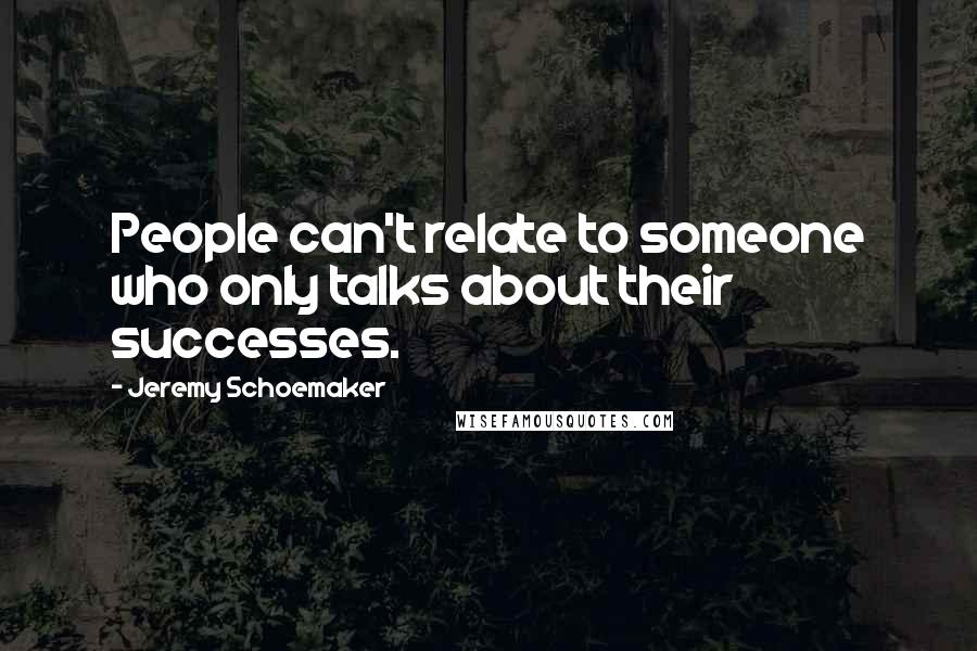 Jeremy Schoemaker Quotes: People can't relate to someone who only talks about their successes.