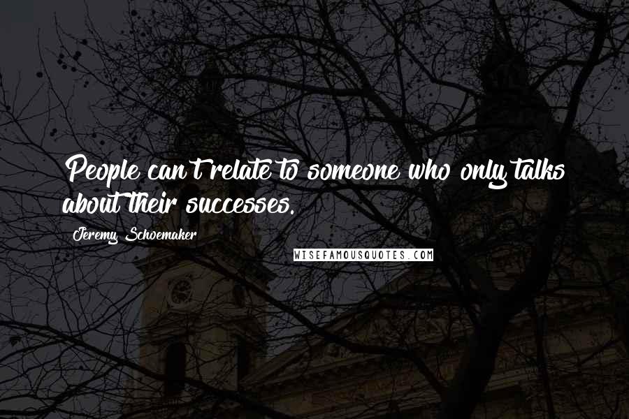 Jeremy Schoemaker Quotes: People can't relate to someone who only talks about their successes.