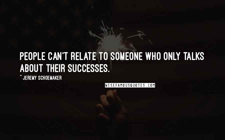 Jeremy Schoemaker Quotes: People can't relate to someone who only talks about their successes.