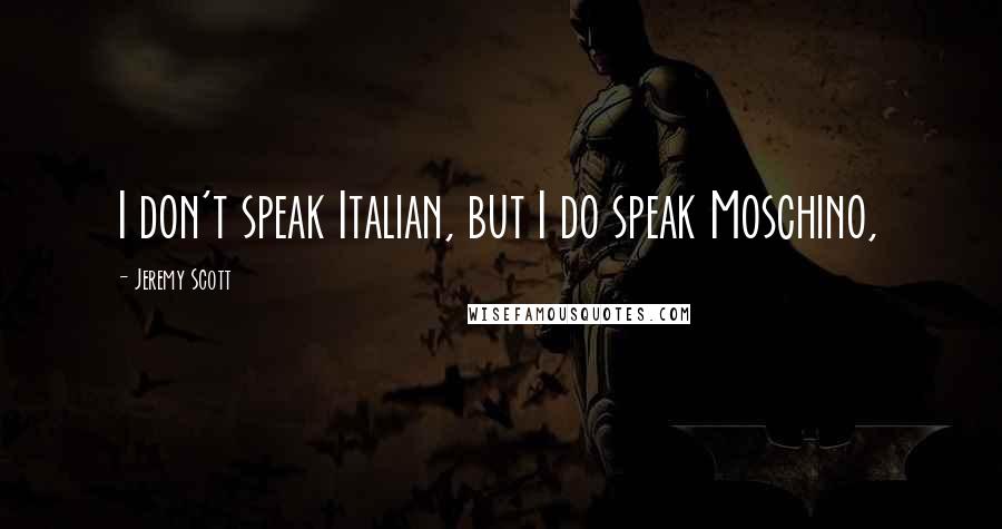 Jeremy Scott Quotes: I don't speak Italian, but I do speak Moschino,