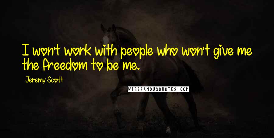 Jeremy Scott Quotes: I won't work with people who won't give me the freedom to be me.