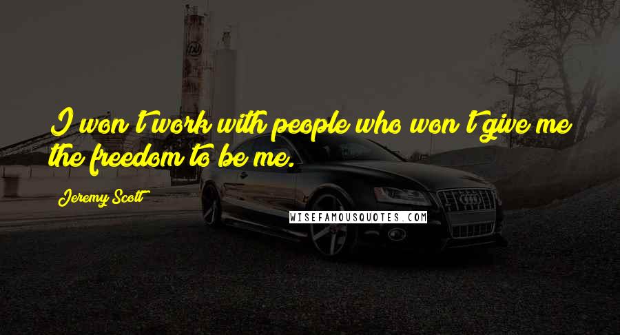 Jeremy Scott Quotes: I won't work with people who won't give me the freedom to be me.