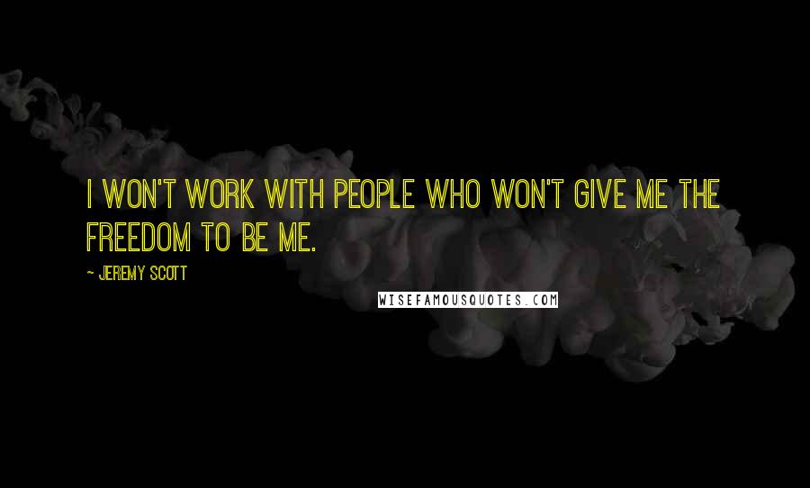 Jeremy Scott Quotes: I won't work with people who won't give me the freedom to be me.