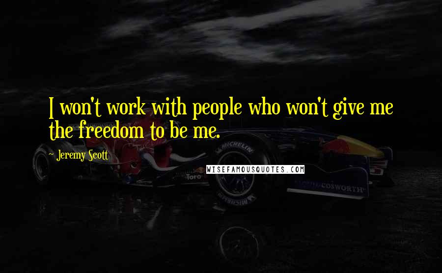 Jeremy Scott Quotes: I won't work with people who won't give me the freedom to be me.