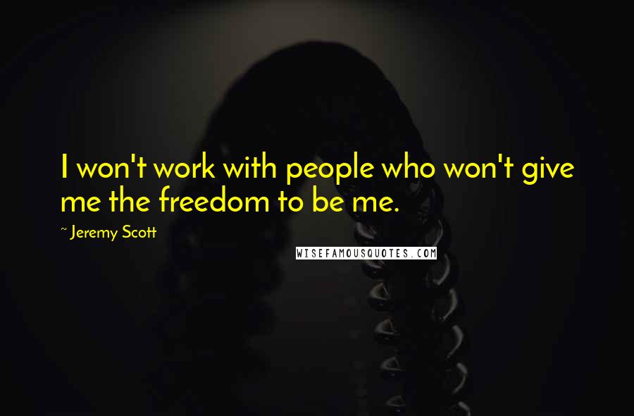 Jeremy Scott Quotes: I won't work with people who won't give me the freedom to be me.