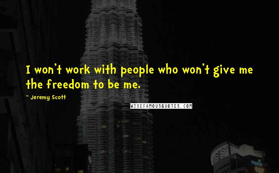 Jeremy Scott Quotes: I won't work with people who won't give me the freedom to be me.