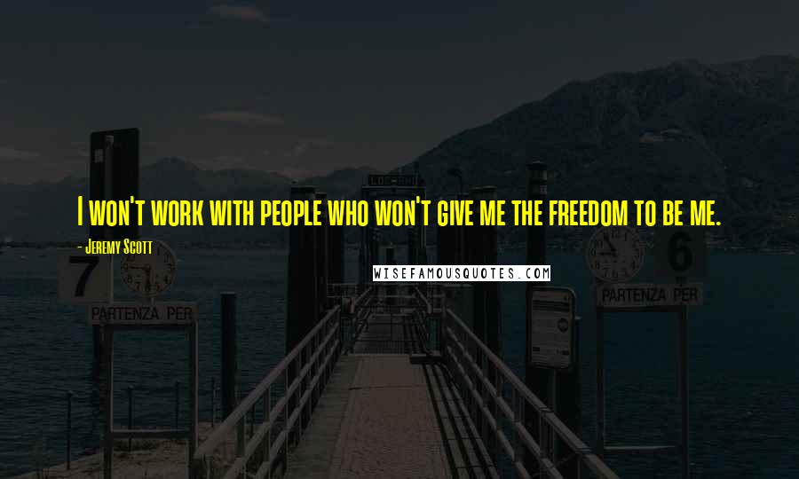 Jeremy Scott Quotes: I won't work with people who won't give me the freedom to be me.