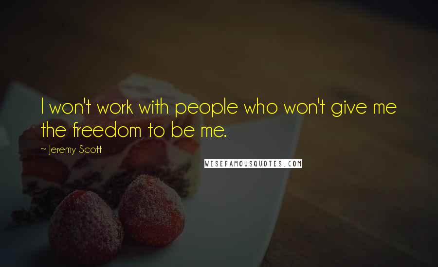 Jeremy Scott Quotes: I won't work with people who won't give me the freedom to be me.