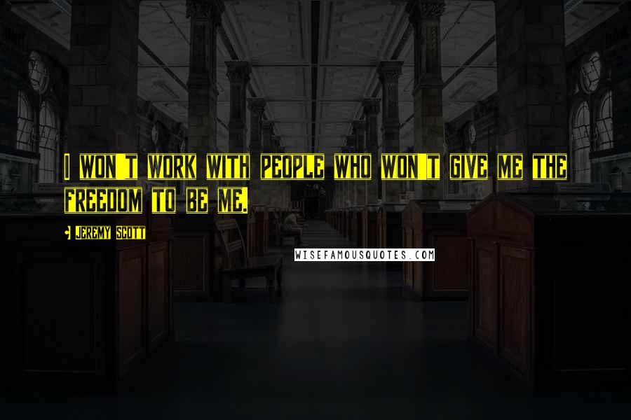 Jeremy Scott Quotes: I won't work with people who won't give me the freedom to be me.