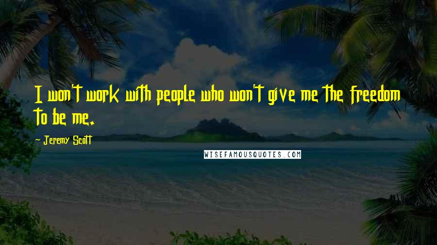 Jeremy Scott Quotes: I won't work with people who won't give me the freedom to be me.