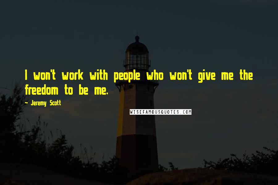 Jeremy Scott Quotes: I won't work with people who won't give me the freedom to be me.