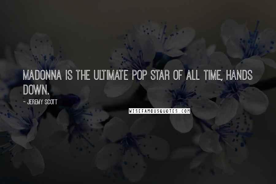 Jeremy Scott Quotes: Madonna is the ultimate pop star of all time, hands down.