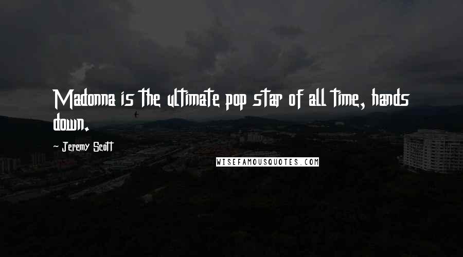 Jeremy Scott Quotes: Madonna is the ultimate pop star of all time, hands down.