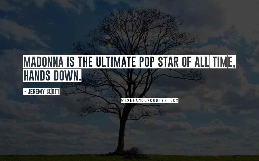 Jeremy Scott Quotes: Madonna is the ultimate pop star of all time, hands down.