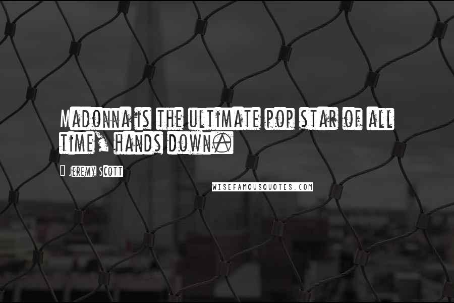 Jeremy Scott Quotes: Madonna is the ultimate pop star of all time, hands down.