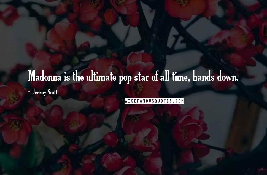 Jeremy Scott Quotes: Madonna is the ultimate pop star of all time, hands down.