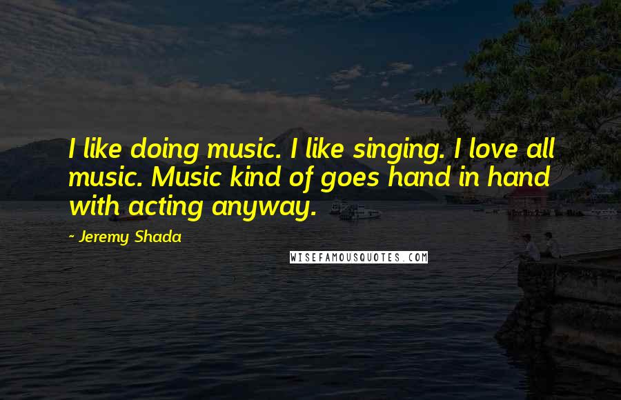 Jeremy Shada Quotes: I like doing music. I like singing. I love all music. Music kind of goes hand in hand with acting anyway.