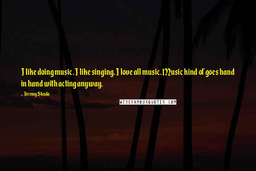 Jeremy Shada Quotes: I like doing music. I like singing. I love all music. Music kind of goes hand in hand with acting anyway.