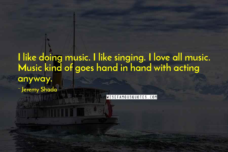 Jeremy Shada Quotes: I like doing music. I like singing. I love all music. Music kind of goes hand in hand with acting anyway.